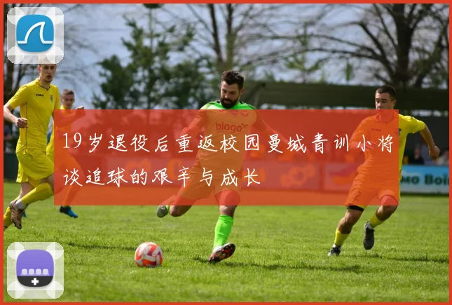 19岁退役后重返校园曼城青训小将谈追球的艰辛与成长