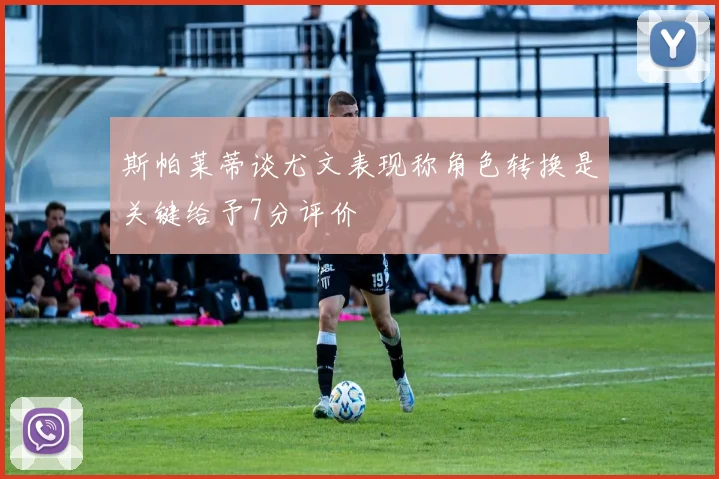 斯帕莱蒂谈尤文表现称角色转换是关键给予7分评价