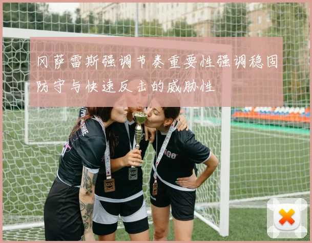 冈萨雷斯强调节奏重要性强调稳固防守与快速反击的威胁性