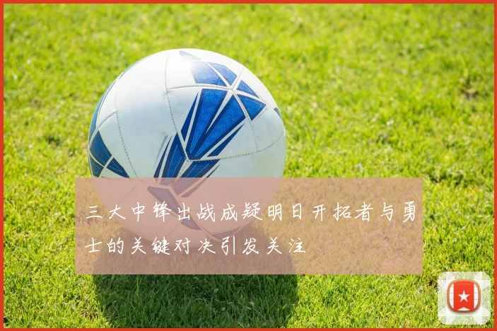 三大中锋出战成疑明日开拓者与勇士的关键对决引发关注