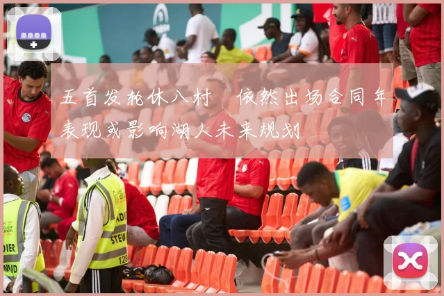 五首发轮休八村塁依然出场合同年表现或影响湖人未来规划