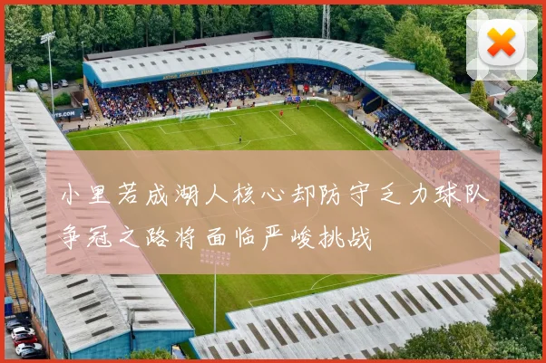 小里若成湖人核心却防守乏力球队争冠之路将面临严峻挑战