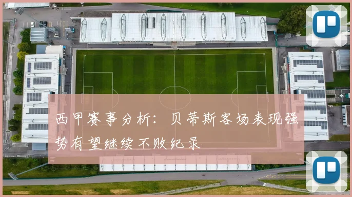 西甲赛事分析：贝蒂斯客场表现强势有望继续不败纪录