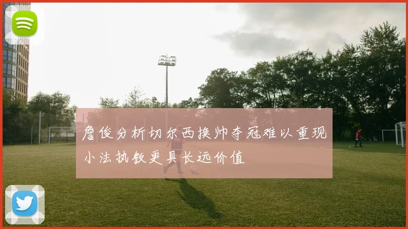 詹俊分析切尔西换帅夺冠难以重现小法执教更具长远价值