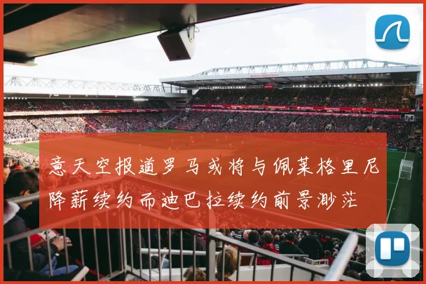 意天空报道罗马或将与佩莱格里尼降薪续约而迪巴拉续约前景渺茫