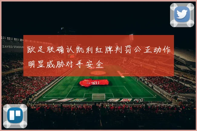 欧足联确认凯利红牌判罚公正动作明显威胁对手安全