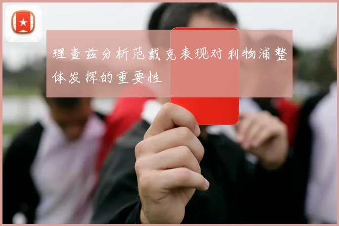 理查兹分析范戴克表现对利物浦整体发挥的重要性