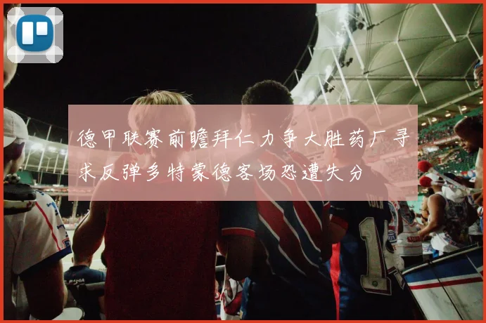 德甲联赛前瞻拜仁力争大胜药厂寻求反弹多特蒙德客场恐遭失分