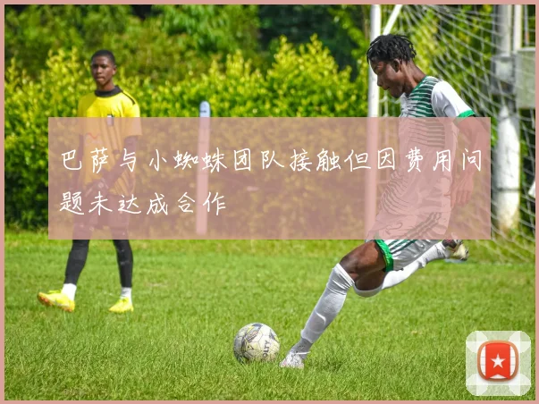 巴萨与小蜘蛛团队接触但因费用问题未达成合作
