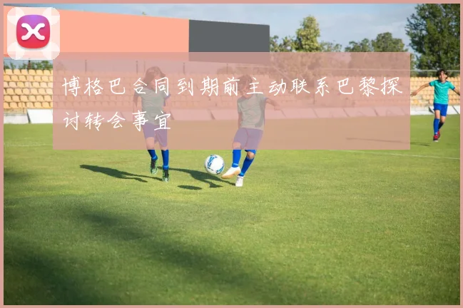 博格巴合同到期前主动联系巴黎探讨转会事宜