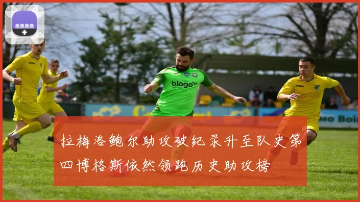 拉梅洛鲍尔助攻破纪录升至队史第四博格斯依然领跑历史助攻榜