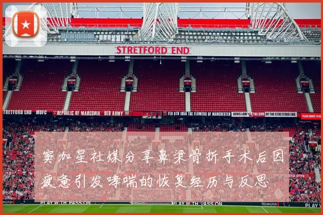 窦加星社媒分享鼻梁骨折手术后因疲惫引发哮喘的恢复经历与反思