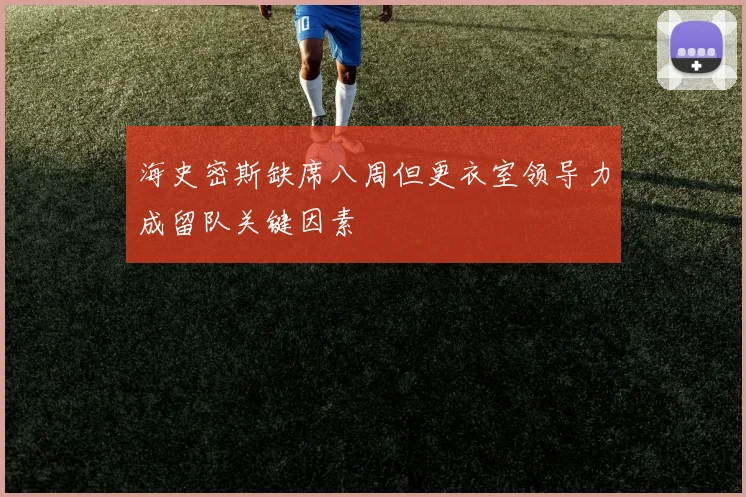 海史密斯缺席八周但更衣室领导力成留队关键因素