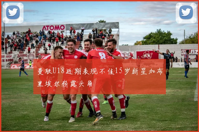 曼联U18近期表现不佳15岁新星加布里埃尔崭露头角