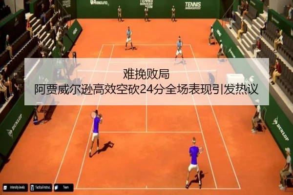 难挽败局 阿贾威尔逊高效空砍24分全场表现引发热议